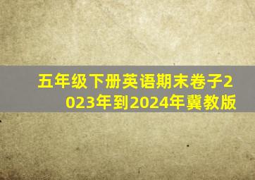 五年级下册英语期末卷子2023年到2024年冀教版