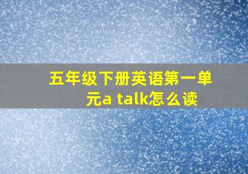 五年级下册英语第一单元a talk怎么读