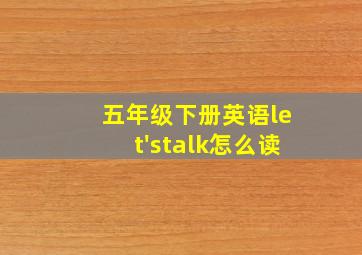 五年级下册英语let'stalk怎么读