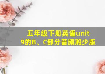 五年级下册英语unit9的B、C部分音频湘少版