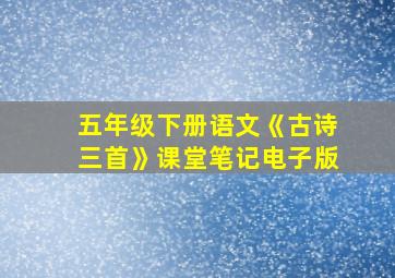 五年级下册语文《古诗三首》课堂笔记电子版