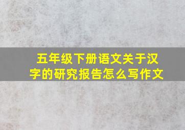 五年级下册语文关于汉字的研究报告怎么写作文