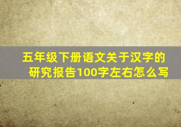 五年级下册语文关于汉字的研究报告100字左右怎么写