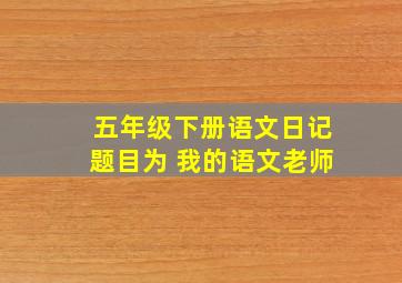 五年级下册语文日记题目为 我的语文老师