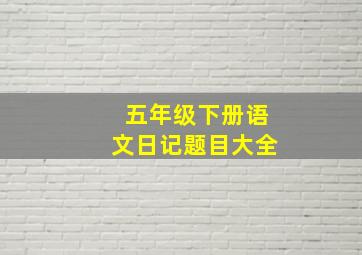 五年级下册语文日记题目大全