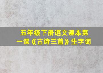 五年级下册语文课本第一课《古诗三首》生字词