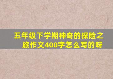 五年级下学期神奇的探险之旅作文400字怎么写的呀