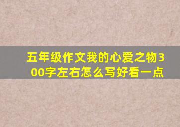 五年级作文我的心爱之物300字左右怎么写好看一点