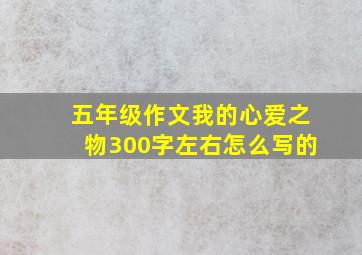 五年级作文我的心爱之物300字左右怎么写的