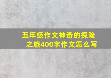 五年级作文神奇的探险之旅400字作文怎么写