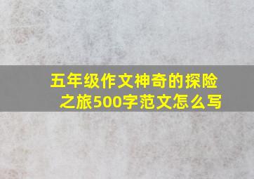 五年级作文神奇的探险之旅500字范文怎么写