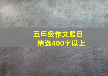 五年级作文题目精选400字以上