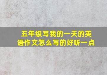 五年级写我的一天的英语作文怎么写的好听一点