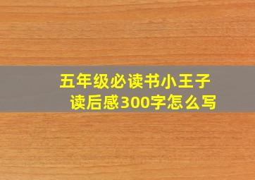 五年级必读书小王子读后感300字怎么写