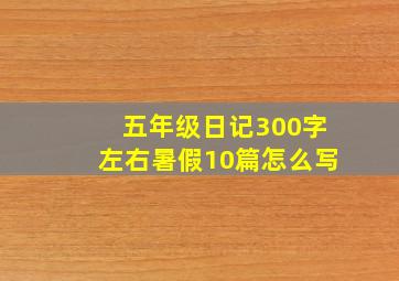 五年级日记300字左右暑假10篇怎么写