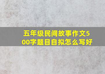 五年级民间故事作文500字题目自拟怎么写好