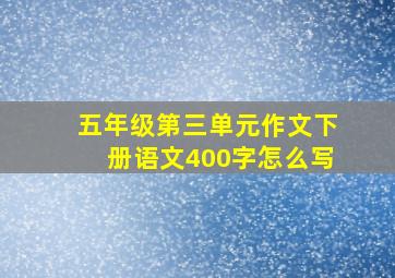 五年级第三单元作文下册语文400字怎么写