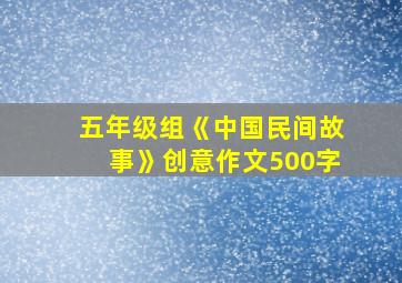 五年级组《中国民间故事》创意作文500字