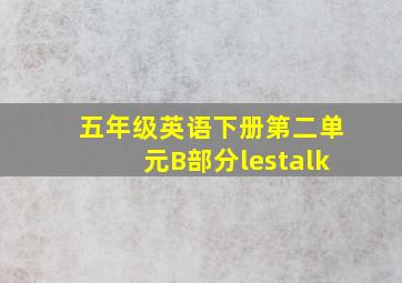 五年级英语下册第二单元B部分lestalk