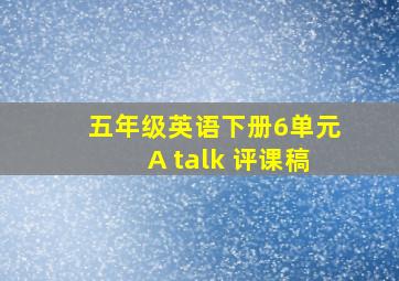 五年级英语下册6单元A talk 评课稿