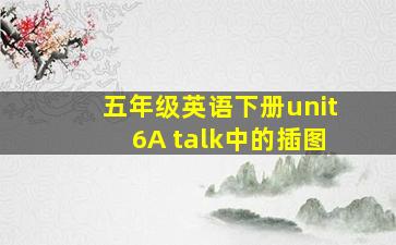 五年级英语下册unit6A talk中的插图