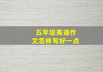 五年级英语作文怎样写好一点