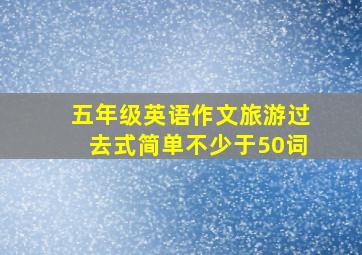 五年级英语作文旅游过去式简单不少于50词