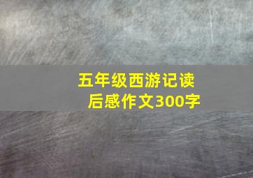 五年级西游记读后感作文300字