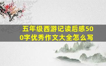 五年级西游记读后感500字优秀作文大全怎么写