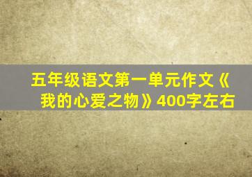 五年级语文第一单元作文《我的心爱之物》400字左右