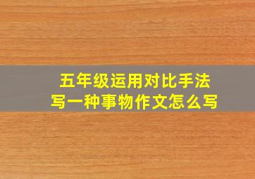 五年级运用对比手法写一种事物作文怎么写