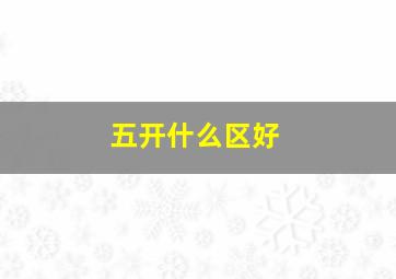 五开什么区好