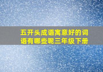 五开头成语寓意好的词语有哪些呢三年级下册