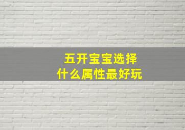 五开宝宝选择什么属性最好玩