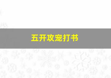 五开攻宠打书