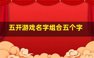 五开游戏名字组合五个字