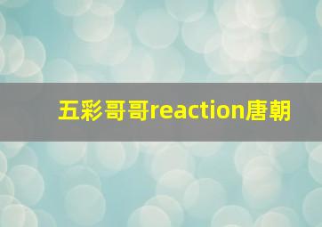 五彩哥哥reaction唐朝