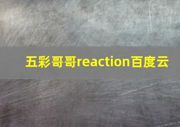 五彩哥哥reaction百度云