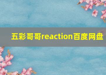 五彩哥哥reaction百度网盘