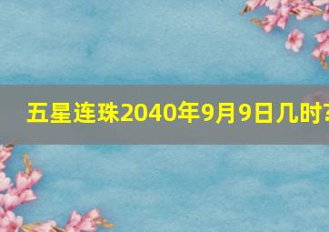 五星连珠2040年9月9日几时?