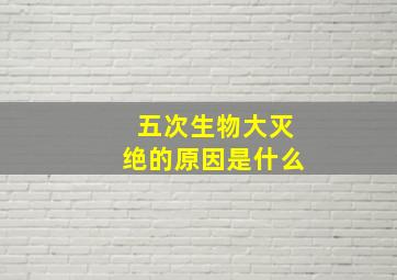 五次生物大灭绝的原因是什么