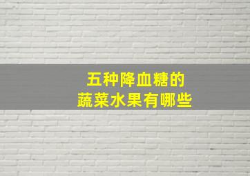 五种降血糖的蔬菜水果有哪些