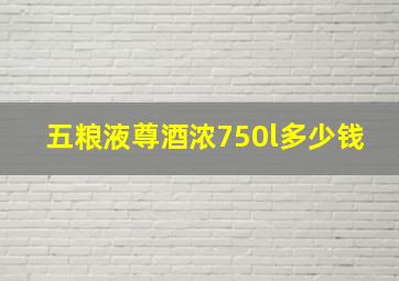 五粮液尊酒浓750l多少钱