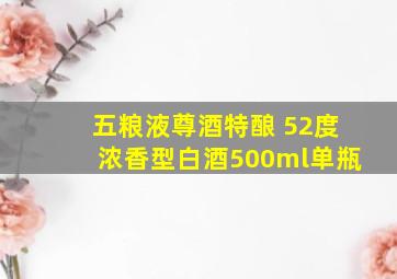 五粮液尊酒特酿 52度浓香型白酒500ml单瓶