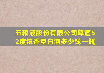 五粮液股份有限公司尊酒52度浓香型白酒多少钱一瓶