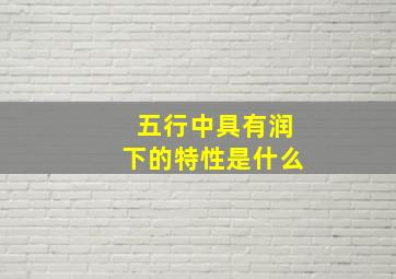 五行中具有润下的特性是什么