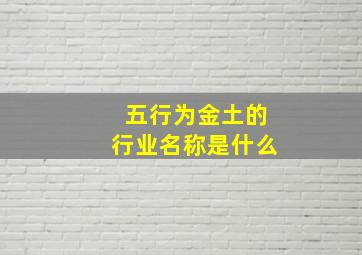 五行为金土的行业名称是什么