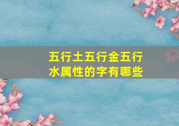 五行土五行金五行水属性的字有哪些