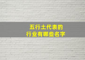 五行土代表的行业有哪些名字