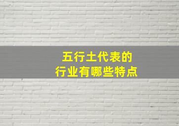 五行土代表的行业有哪些特点